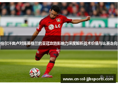 恰尔汗奥卢对阵英格兰的亚冠攻防影响力深度解析战术价值与比赛走向