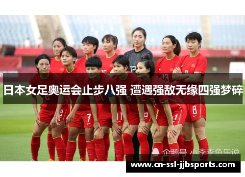 日本女足奥运会止步八强 遭遇强敌无缘四强梦碎 日本女足奥运会止步八强 遭遇强敌无缘四强梦碎